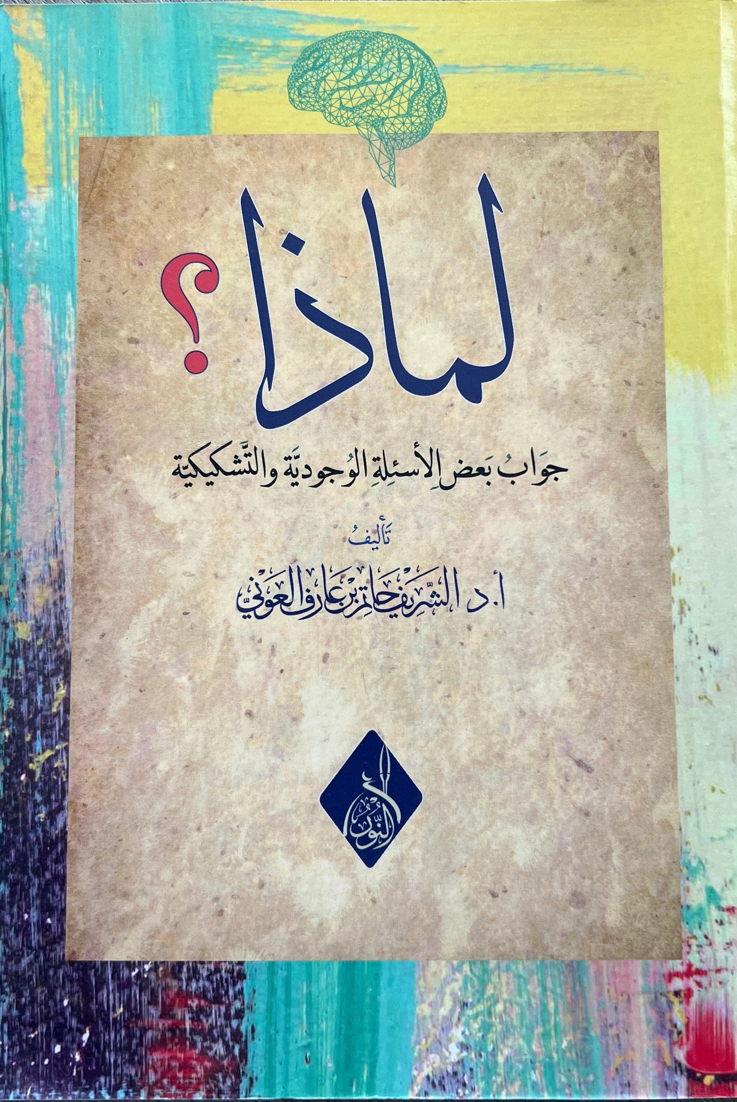 Waarom? Antwoord op existentiële en sceptische vragen. Sheikh Dr. al-Sharīf Ḥātim ibn ʿĀrif al-ʿAwnī لماذا؟ جواب بعض الأسئلة الوجودية والتشكيكية